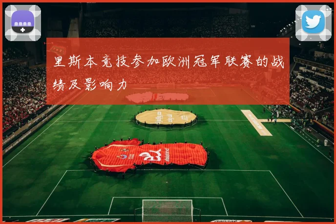 里斯本竞技参加欧洲冠军联赛的战绩及影响力