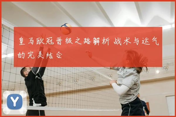 皇马欧冠晋级之路解析 战术与运气的完美结合