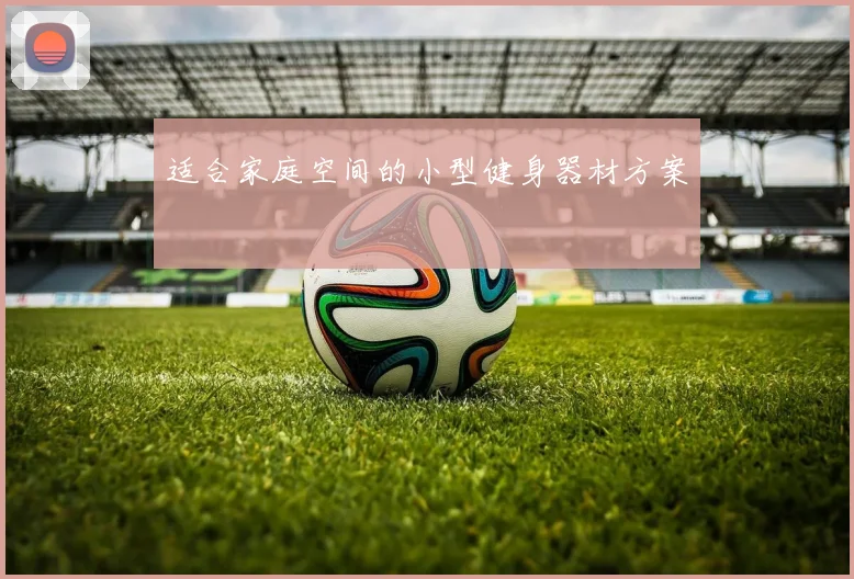 适合家庭空间的小型健身器材方案