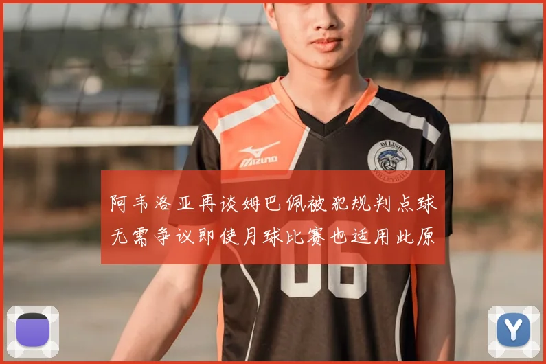 阿韦洛亚再谈姆巴佩被犯规判点球无需争议即使月球比赛也适用此原则